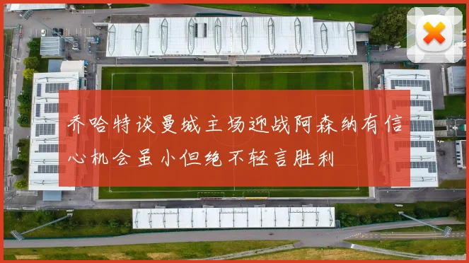 乔哈特谈曼城主场迎战阿森纳有信心机会虽小但绝不轻言胜利