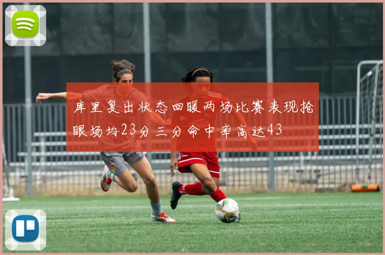 库里复出状态回暖两场比赛表现抢眼场均23分三分命中率高达43