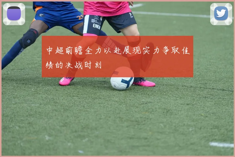 中超前瞻全力以赴展现实力争取佳绩的决战时刻
