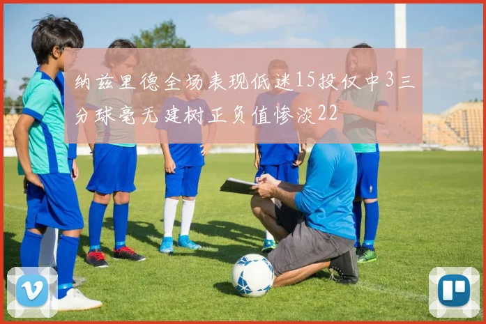 纳兹里德全场表现低迷15投仅中3三分球毫无建树正负值惨淡22