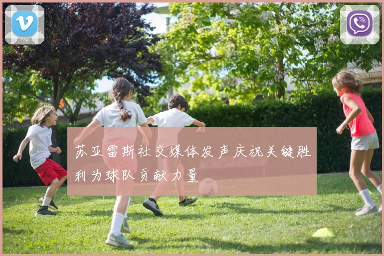 苏亚雷斯社交媒体发声庆祝关键胜利为球队贡献力量