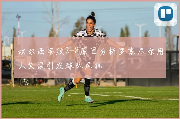 切尔西惨败2-8原因分析罗塞尼尔用人失误引发球队危机