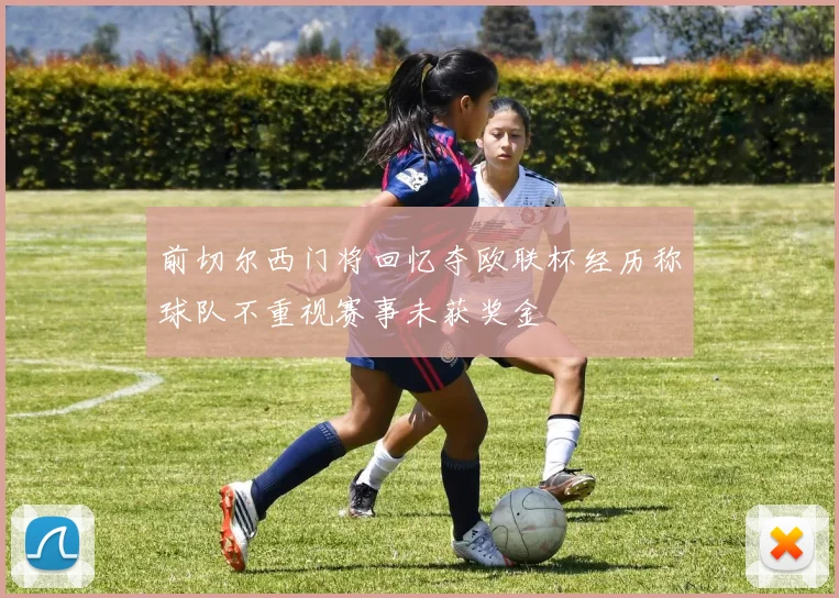 前切尔西门将回忆夺欧联杯经历称球队不重视赛事未获奖金