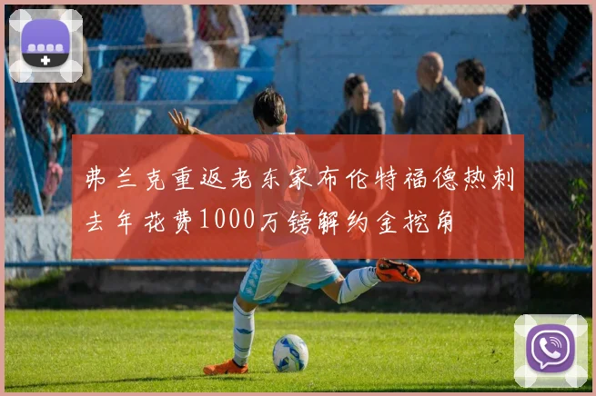 弗兰克重返老东家布伦特福德热刺去年花费1000万镑解约金挖角