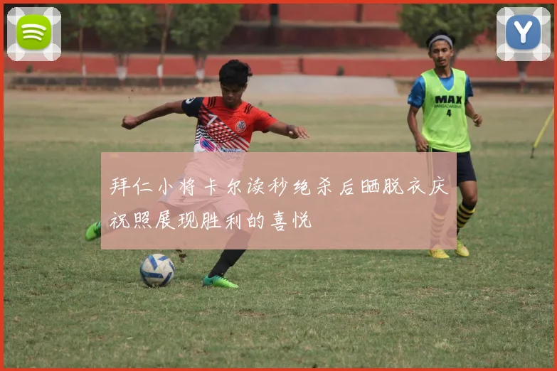 拜仁小将卡尔读秒绝杀后晒脱衣庆祝照展现胜利的喜悦