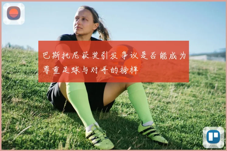 巴斯托尼获奖引发争议是否能成为尊重足球与对手的榜样